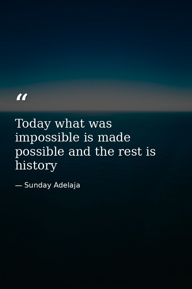 Today what was impossible is made possible and the rest is history — Sunday Adelaja