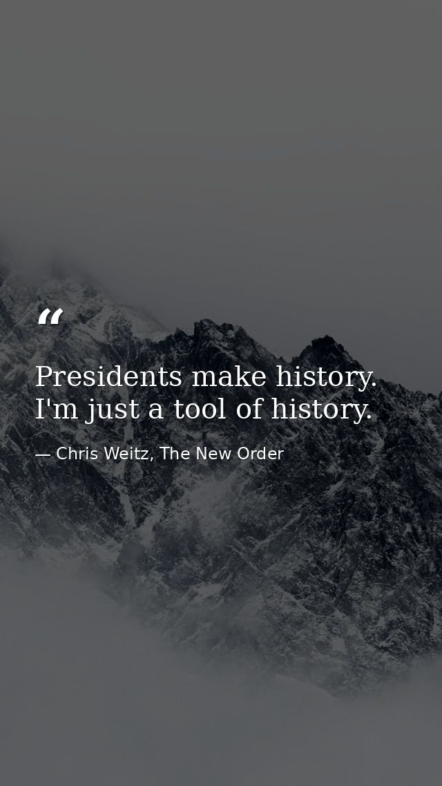 Presidents make history. I'm just a tool of history. — Chris Weitz, The New Order
