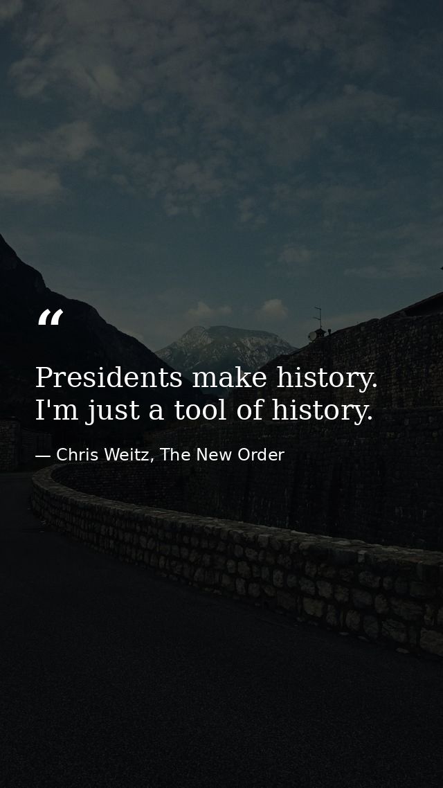 Presidents make history. I'm just a tool of history. — Chris Weitz, The New Order