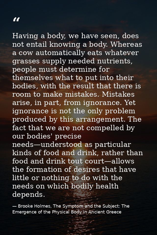 Having a body, we have seen, does not entail knowing a body. Whereas a cow automatically eats whatever grasses supply ne — Brooke Holmes, The Symptom and the Subject: The Emergence of the Physical Body in Ancient Greece