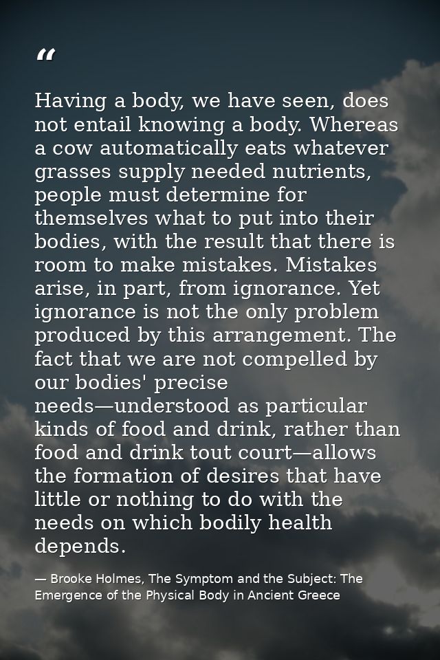 Having a body, we have seen, does not entail knowing a body. Whereas a cow automatically eats whatever grasses supply ne — Brooke Holmes, The Symptom and the Subject: The Emergence of the Physical Body in Ancient Greece