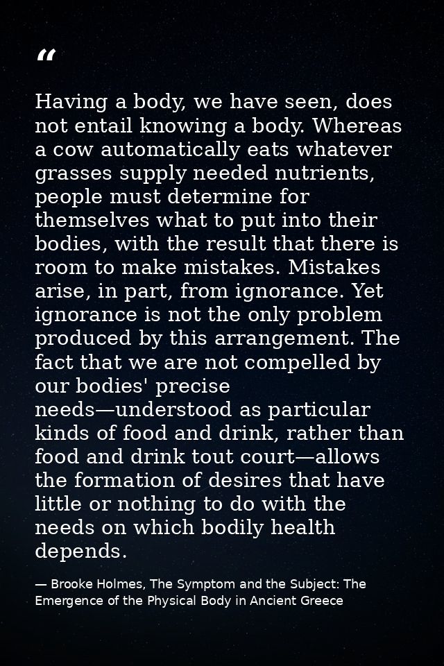 Having a body, we have seen, does not entail knowing a body. Whereas a cow automatically eats whatever grasses supply ne — Brooke Holmes, The Symptom and the Subject: The Emergence of the Physical Body in Ancient Greece