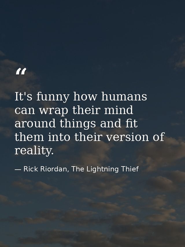 It's funny how humans can wrap their mind around things and fit them into their version of reality. — Rick Riordan, The Lightning Thief