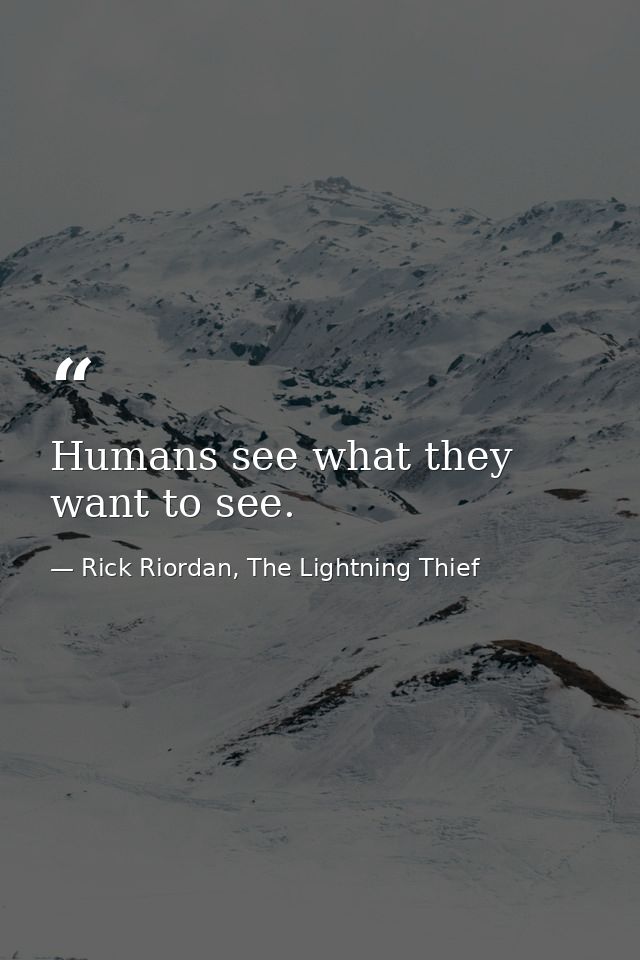 Humans see what they want to see. — Rick Riordan, The Lightning Thief