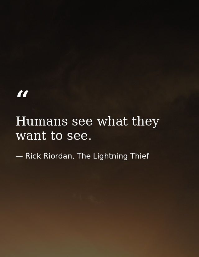 Humans see what they want to see. — Rick Riordan, The Lightning Thief