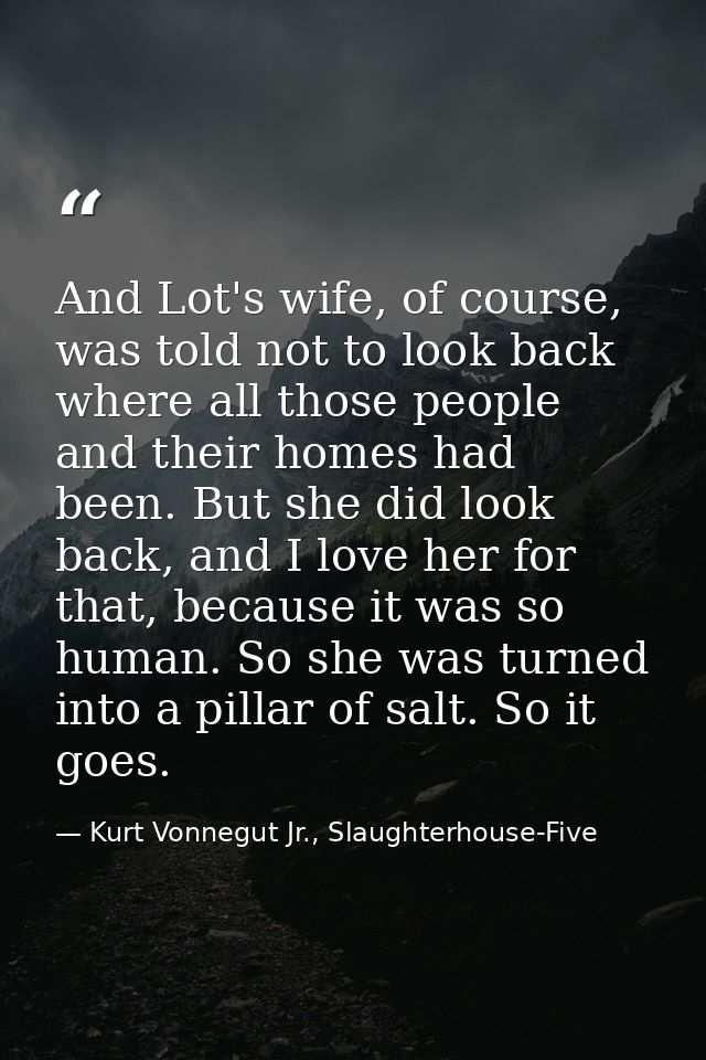 And Lot's wife, of course, was told not to look back where all those people and their homes had been. But she did look b — Kurt Vonnegut Jr., Slaughterhouse-Five
