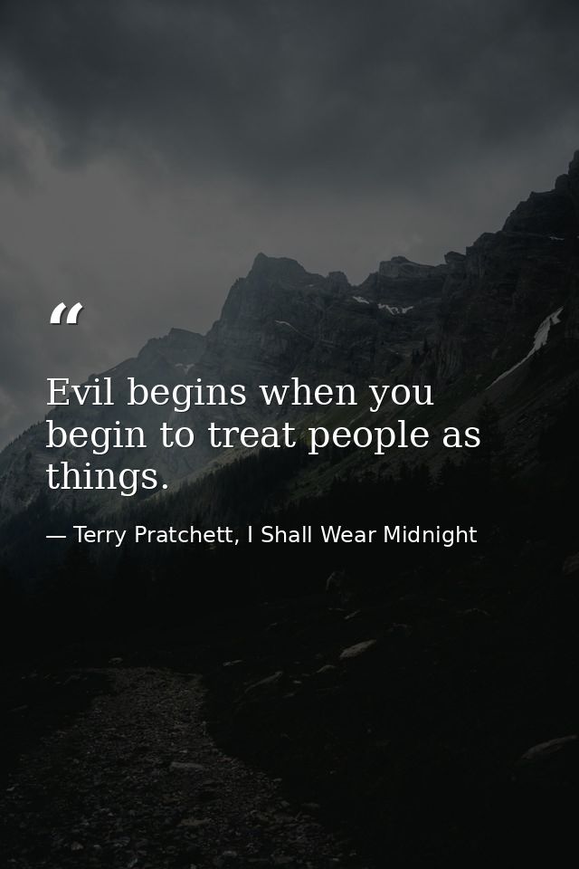 Evil begins when you begin to treat people as things. — Terry Pratchett, I Shall Wear Midnight