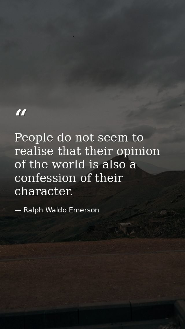 People do not seem to realise that their opinion of the world is also a confession of their character. — Ralph Waldo Emerson