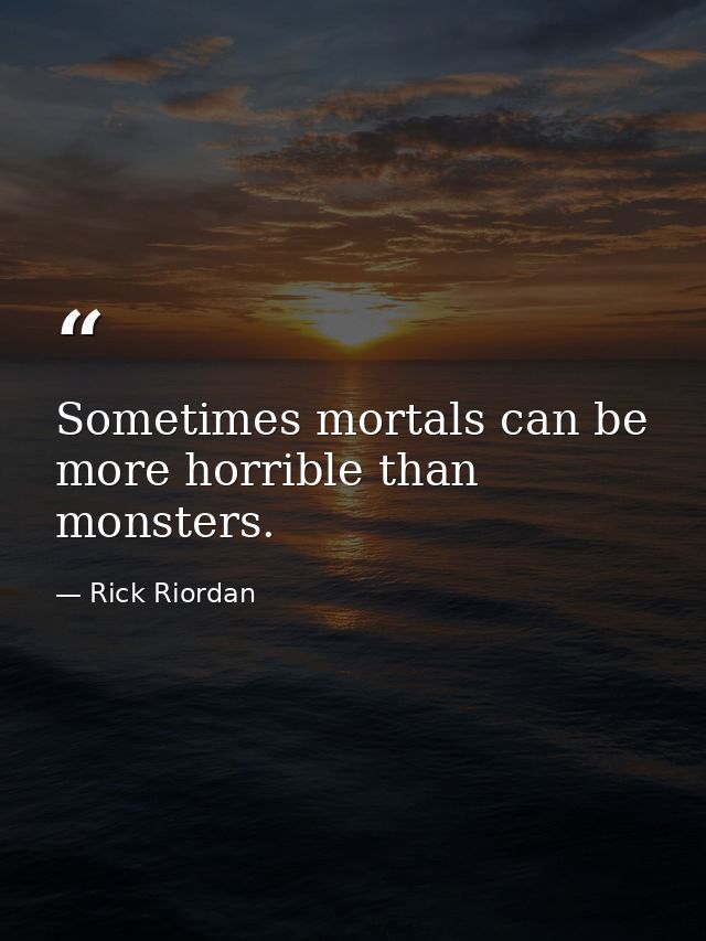 Sometimes mortals can be more horrible than monsters. — Rick Riordan