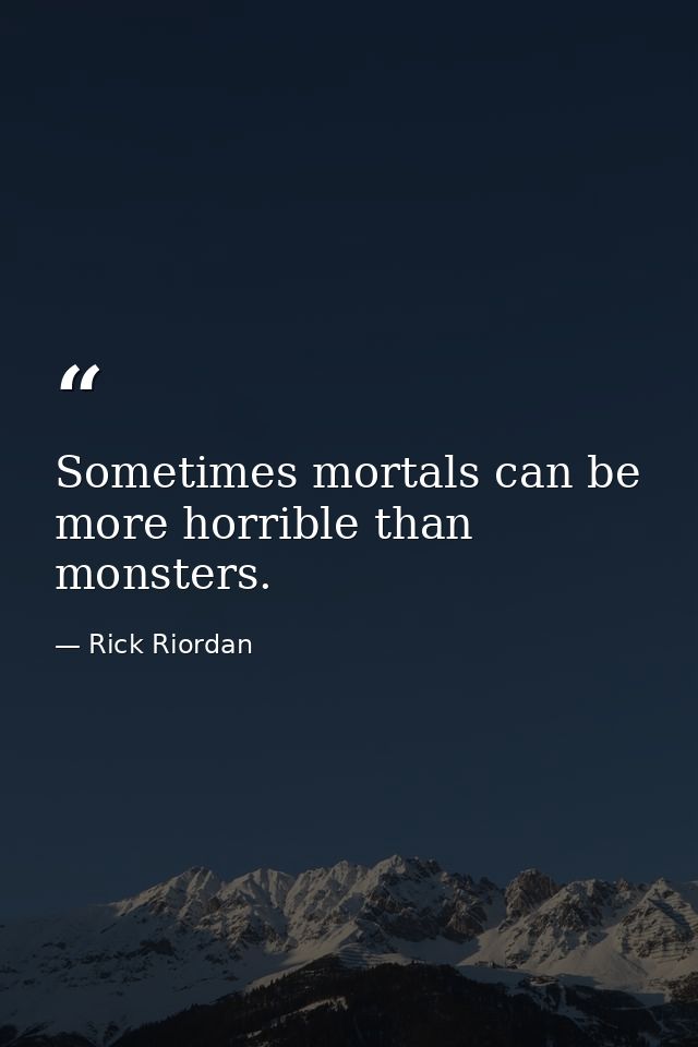 Sometimes mortals can be more horrible than monsters. — Rick Riordan