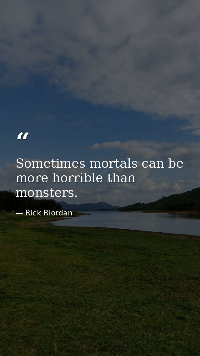 Sometimes mortals can be more horrible than monsters. — Rick Riordan
