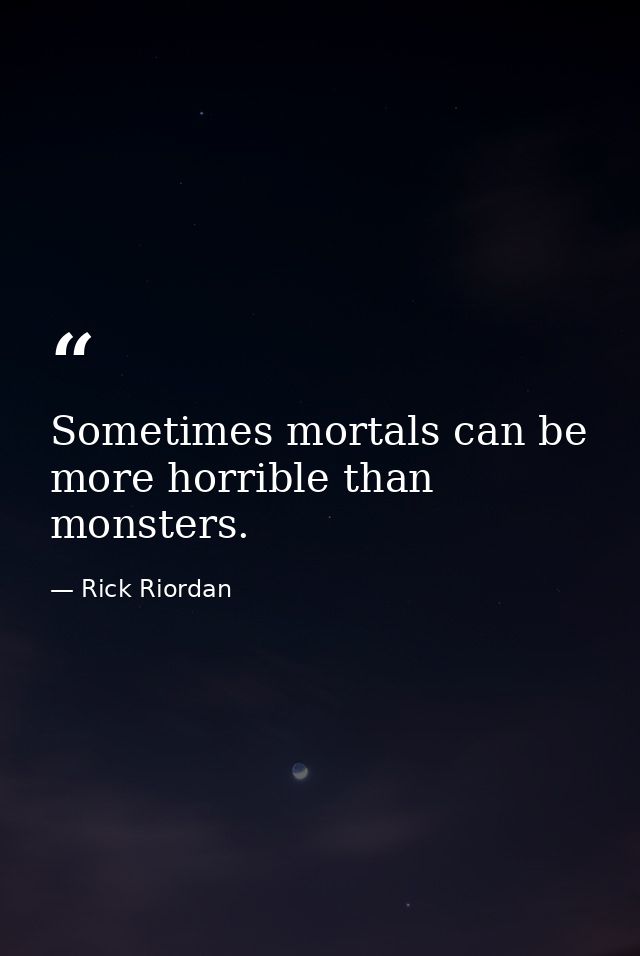 Sometimes mortals can be more horrible than monsters. — Rick Riordan