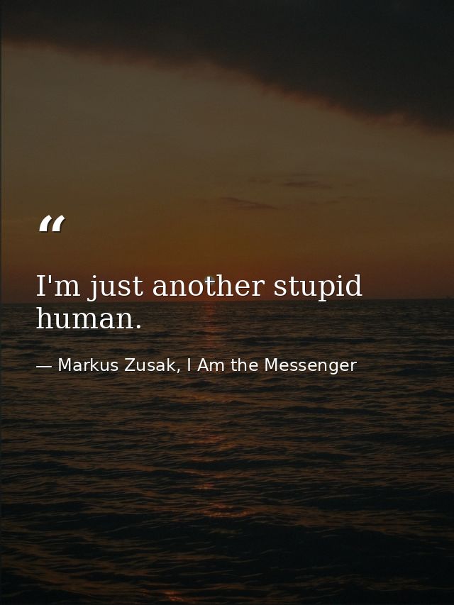 I'm just another stupid human. — Markus Zusak, I Am the Messenger