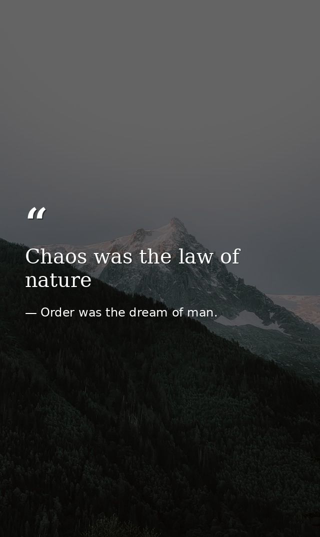 Chaos was the law of nature — Order was the dream of man.