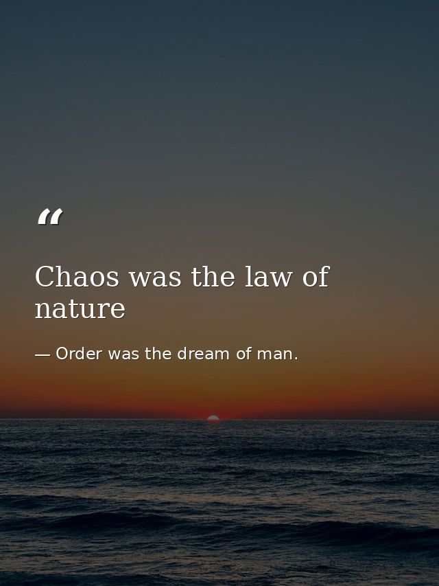 Chaos was the law of nature — Order was the dream of man.