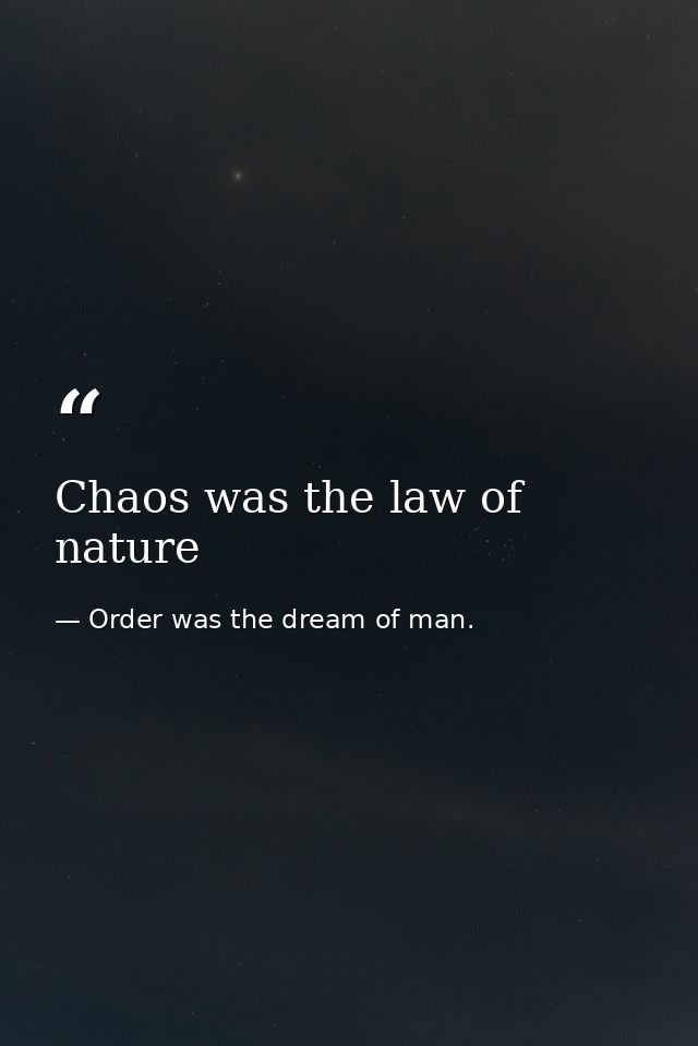Chaos was the law of nature — Order was the dream of man.