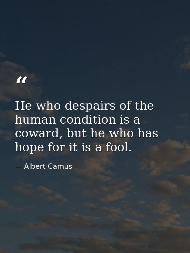 He who despairs of the human condition is a coward, but he who has hope for it is a fool. — Albert Camus