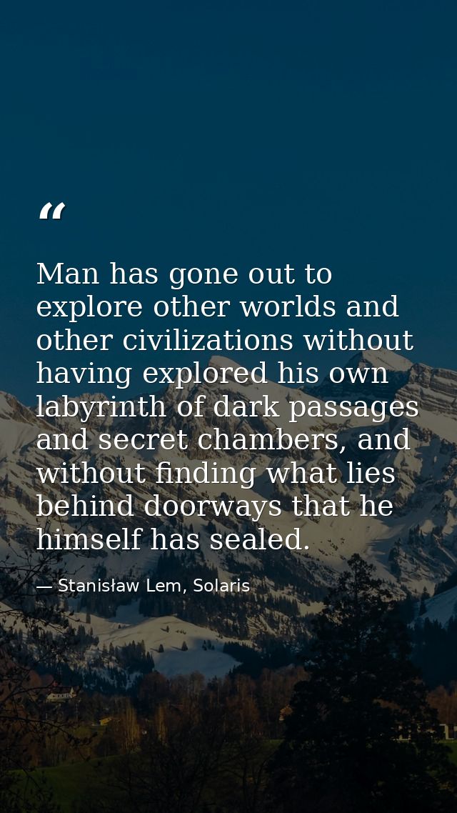 Man has gone out to explore other worlds and other civilizations without having explored his own labyrinth of dark passa — Stanisław Lem, Solaris