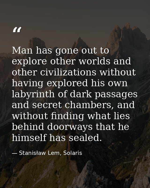 Man has gone out to explore other worlds and other civilizations without having explored his own labyrinth of dark passa — Stanisław Lem, Solaris