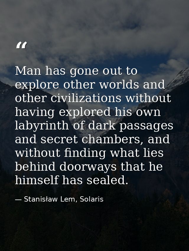 Man has gone out to explore other worlds and other civilizations without having explored his own labyrinth of dark passa — Stanisław Lem, Solaris