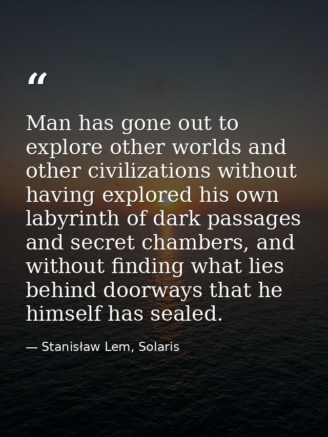 Man has gone out to explore other worlds and other civilizations without having explored his own labyrinth of dark passa — Stanisław Lem, Solaris