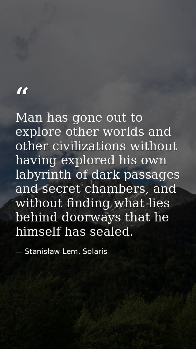 Man has gone out to explore other worlds and other civilizations without having explored his own labyrinth of dark passa — Stanisław Lem, Solaris