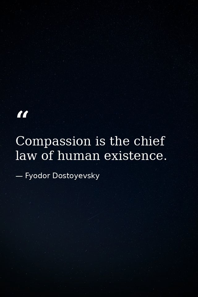 Compassion is the chief law of human existence. — Fyodor Dostoyevsky