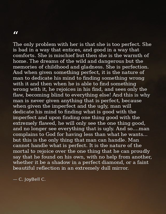 The only problem with her is that she is too perfect. She is bad in a way that entices, and good in a way that comforts. — C. JoyBell C.