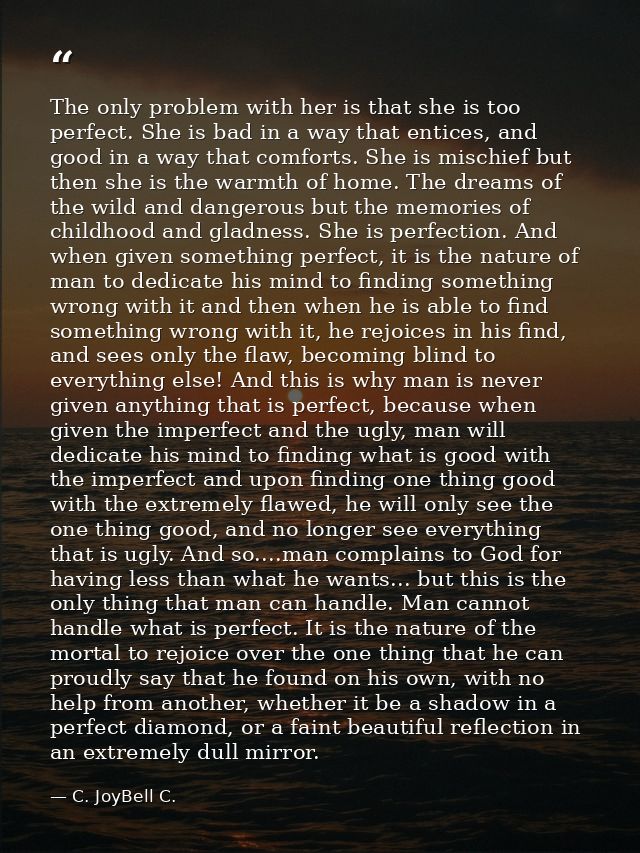 The only problem with her is that she is too perfect. She is bad in a way that entices, and good in a way that comforts. — C. JoyBell C.