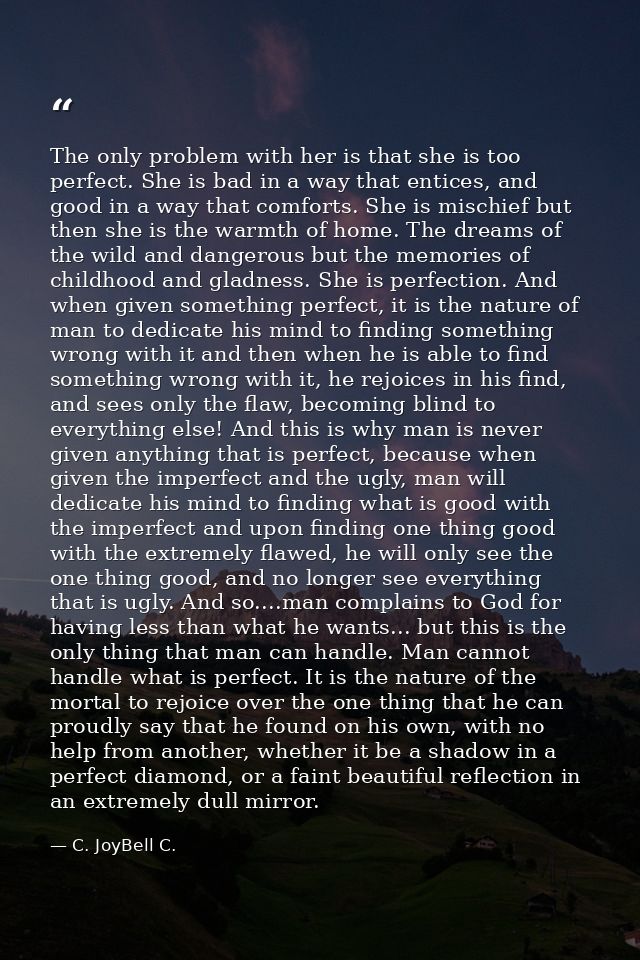 The only problem with her is that she is too perfect. She is bad in a way that entices, and good in a way that comforts. — C. JoyBell C.
