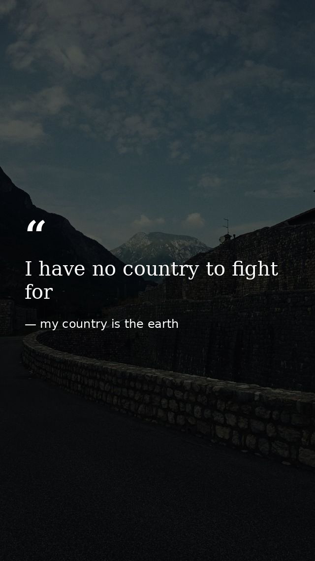 I have no country to fight for — my country is the earth