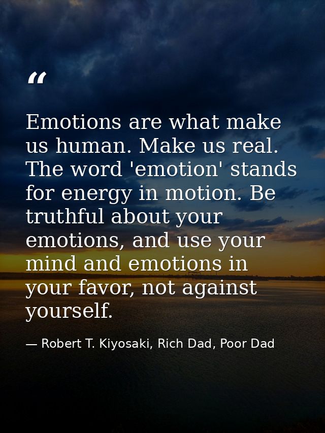 Emotions are what make us human. Make us real. The word 'emotion' stands for energy in motion. Be truthful about your em — Robert T. Kiyosaki, Rich Dad, Poor Dad