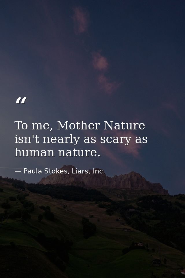 To me, Mother Nature isn't nearly as scary as human nature. — Paula Stokes, Liars, Inc.
