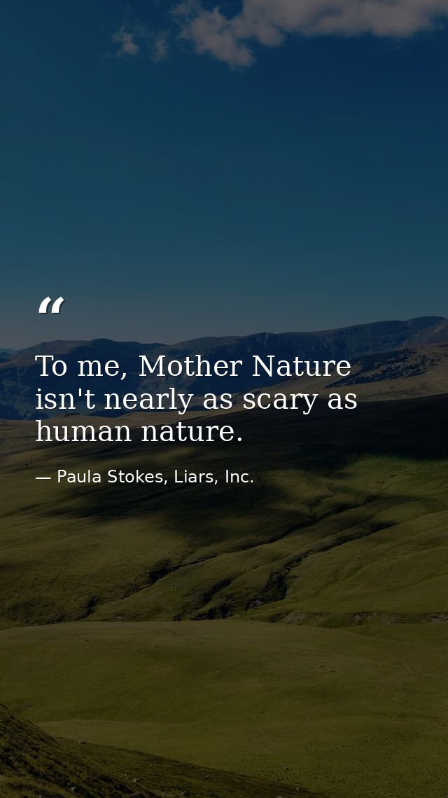 To me, Mother Nature isn't nearly as scary as human nature. — Paula Stokes, Liars, Inc.