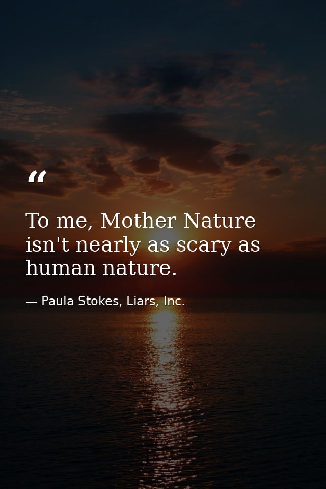 To me, Mother Nature isn't nearly as scary as human nature. — Paula Stokes, Liars, Inc.