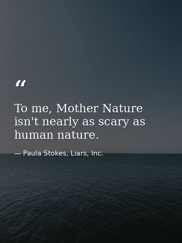 To me, Mother Nature isn't nearly as scary as human nature. — Paula Stokes, Liars, Inc.