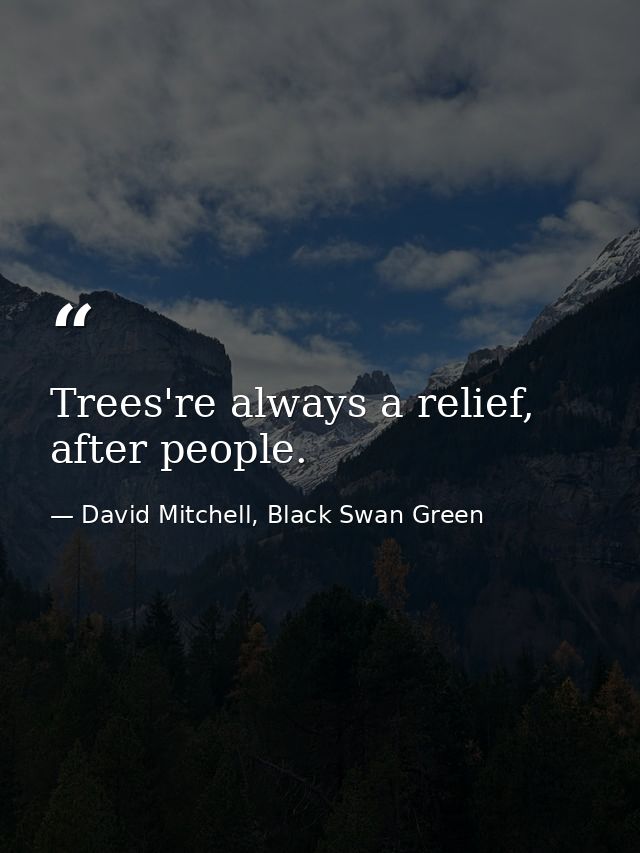Trees're always a relief, after people. — David Mitchell, Black Swan Green