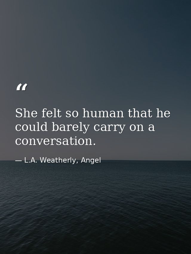 She felt so human that he could barely carry on a conversation. — L.A. Weatherly, Angel