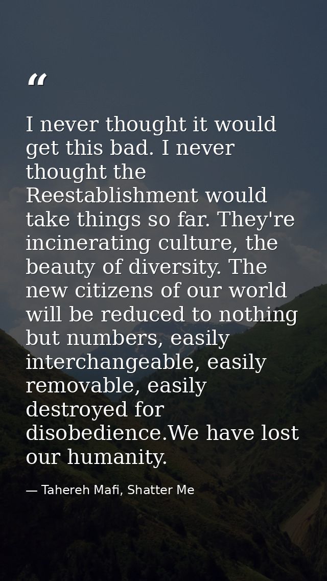 I never thought it would get this bad. I never thought the Reestablishment would take things so far. They're incineratin — Tahereh Mafi, Shatter Me