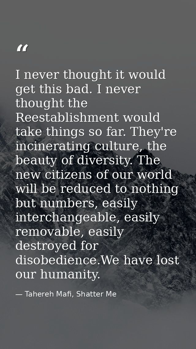 I never thought it would get this bad. I never thought the Reestablishment would take things so far. They're incineratin — Tahereh Mafi, Shatter Me