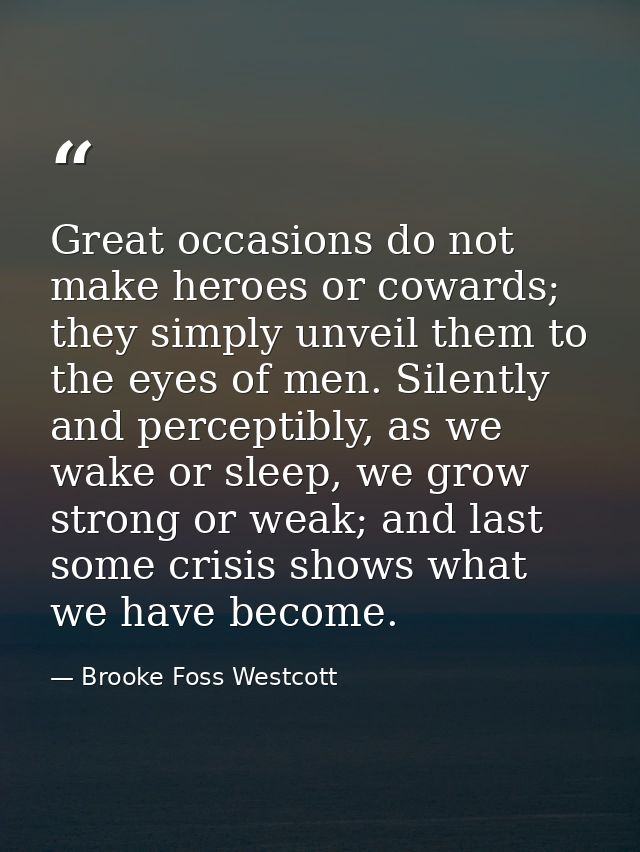 Great occasions do not make heroes or cowards; they simply unveil them to the eyes of men. Silently and perceptibly, as  — Brooke Foss Westcott