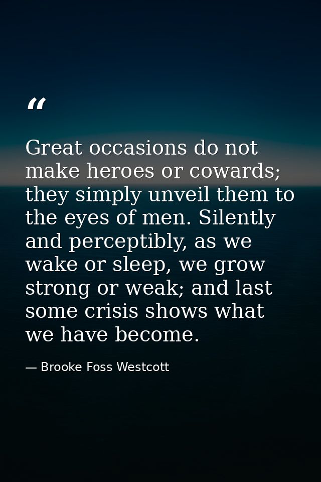 Great occasions do not make heroes or cowards; they simply unveil them to the eyes of men. Silently and perceptibly, as  — Brooke Foss Westcott