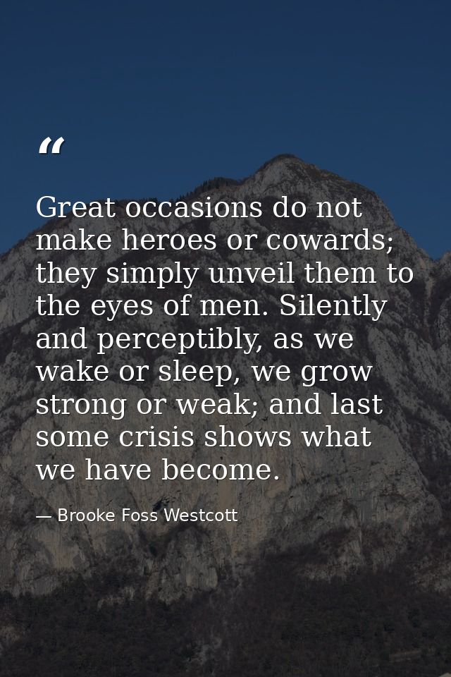 Great occasions do not make heroes or cowards; they simply unveil them to the eyes of men. Silently and perceptibly, as  — Brooke Foss Westcott