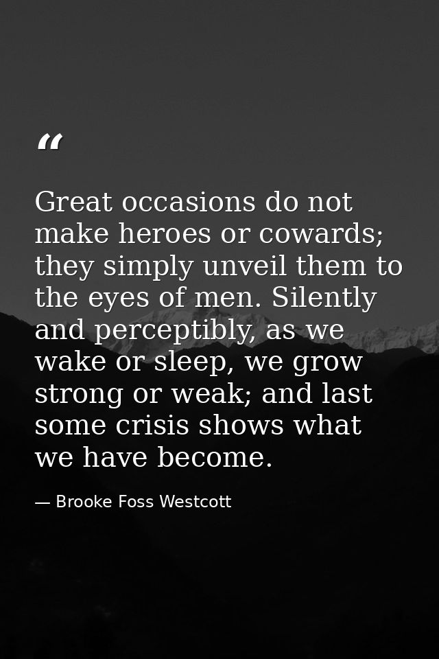 Great occasions do not make heroes or cowards; they simply unveil them to the eyes of men. Silently and perceptibly, as  — Brooke Foss Westcott