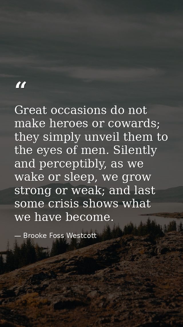 Great occasions do not make heroes or cowards; they simply unveil them to the eyes of men. Silently and perceptibly, as  — Brooke Foss Westcott