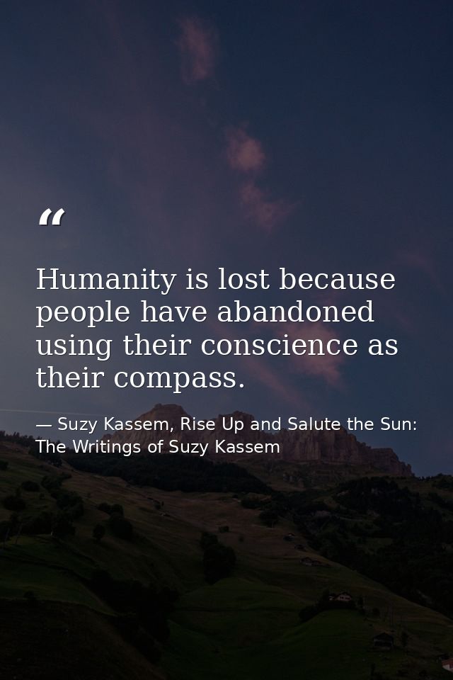 Humanity is lost because people have abandoned using their conscience as their compass. — Suzy Kassem, Rise Up and Salute the Sun: The Writings of Suzy Kassem