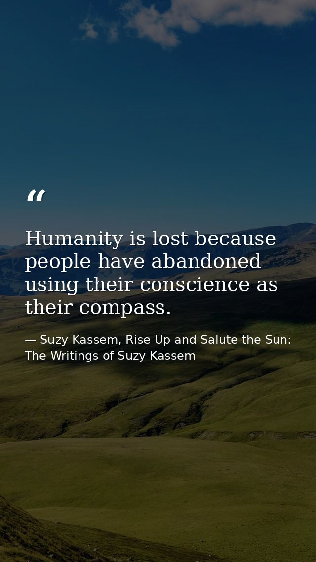 Humanity is lost because people have abandoned using their conscience as their compass. — Suzy Kassem, Rise Up and Salute the Sun: The Writings of Suzy Kassem