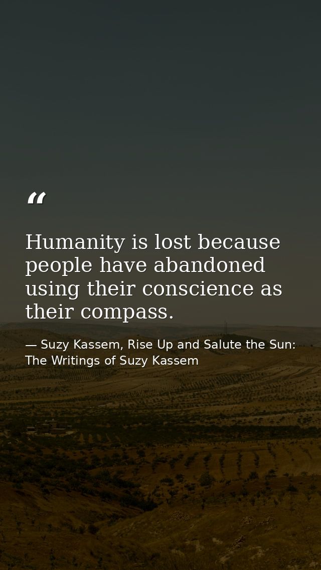 Humanity is lost because people have abandoned using their conscience as their compass. — Suzy Kassem, Rise Up and Salute the Sun: The Writings of Suzy Kassem