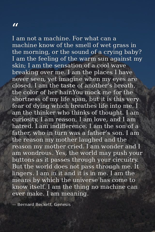 I am not a machine. For what can a machine know of the smell of wet grass in the morning, or the sound of a crying baby? — Bernard Beckett, Genesis
