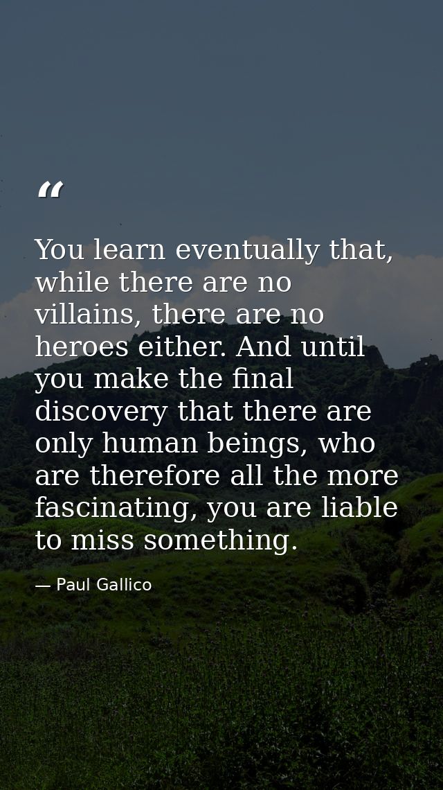 You learn eventually that, while there are no villains, there are no heroes either. And until you make the final discove — Paul Gallico